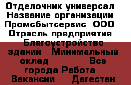 Отделочник-универсал › Название организации ­ Промсбытсервис, ООО › Отрасль предприятия ­ Благоустройство зданий › Минимальный оклад ­ 70 000 - Все города Работа » Вакансии   . Дагестан респ.,Избербаш г.